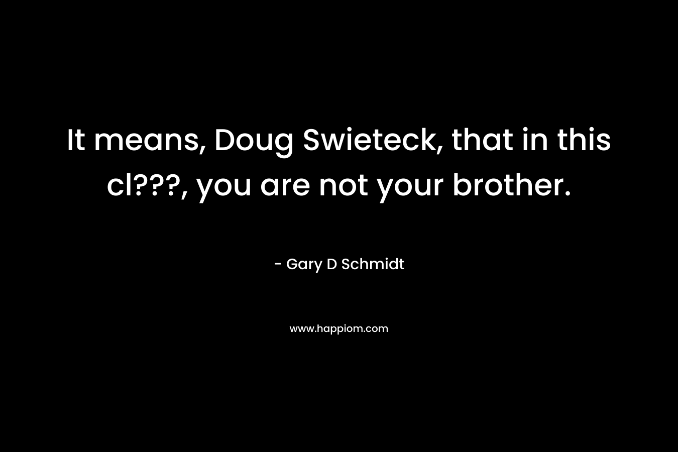 It means, Doug Swieteck, that in this cl???, you are not your brother.