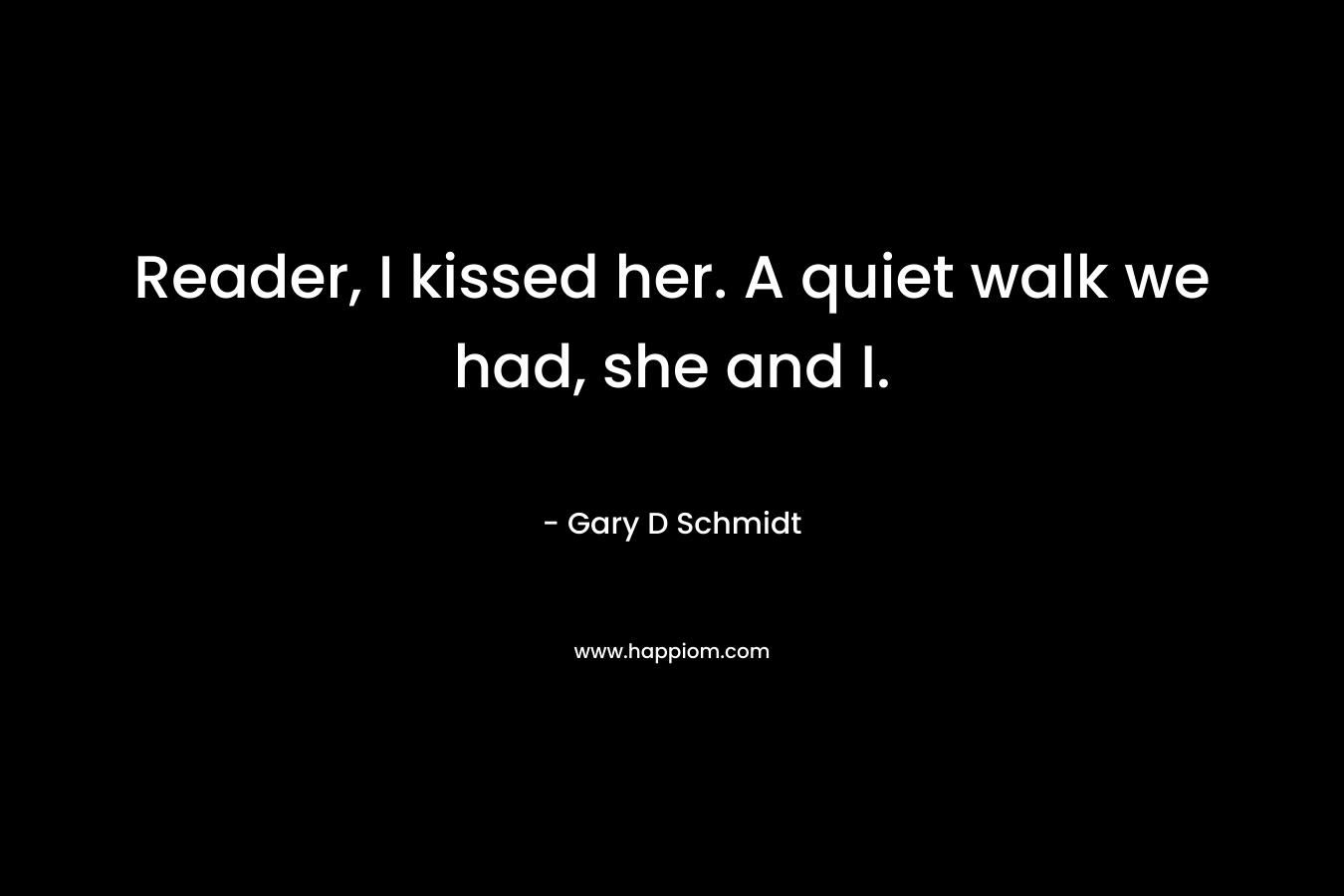Reader, I kissed her. A quiet walk we had, she and I. – Gary D Schmidt