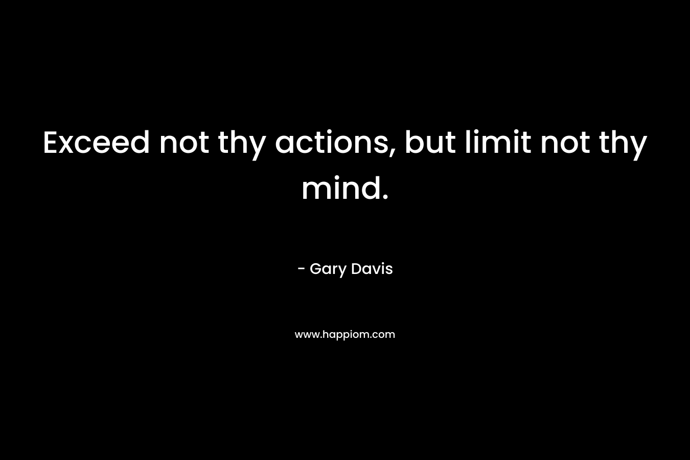 Exceed not thy actions, but limit not thy mind.