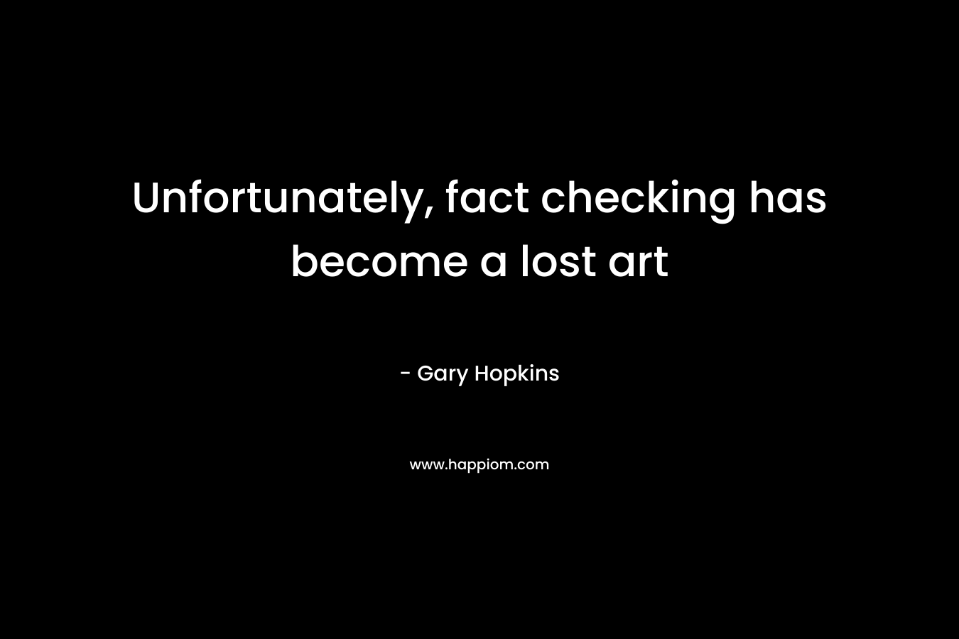 Unfortunately, fact checking has become a lost art – Gary   Hopkins