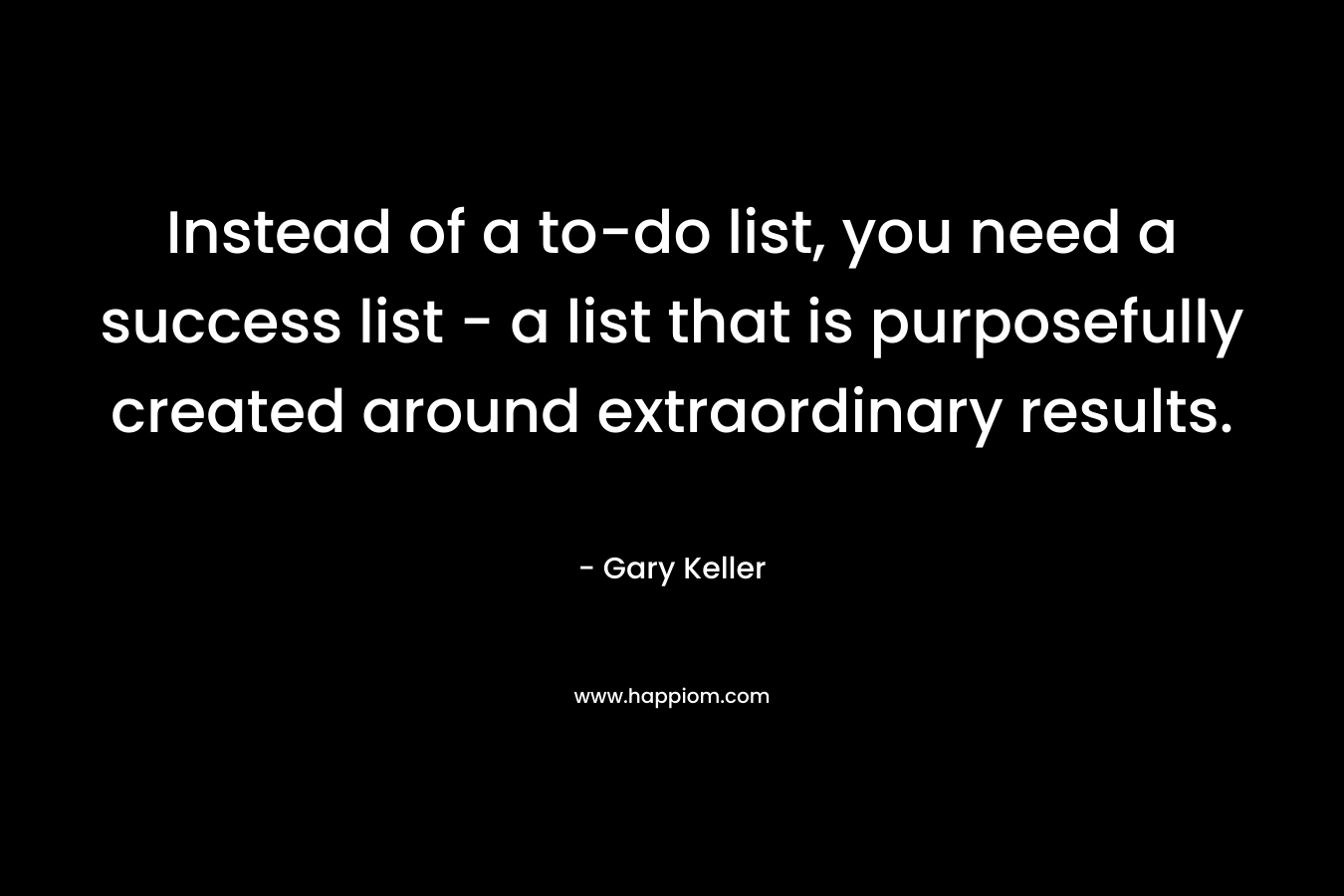 Instead of a to-do list, you need a success list – a list that is purposefully created around extraordinary results. – Gary Keller