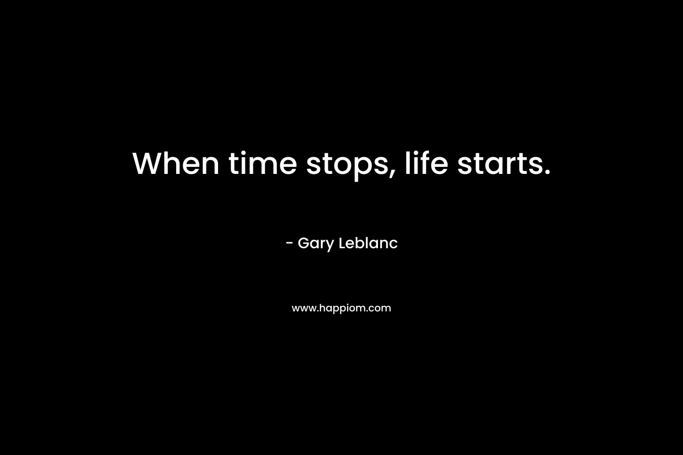 When time stops, life starts.