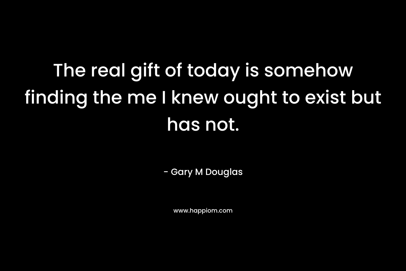 The real gift of today is somehow finding the me I knew ought to exist but has not.