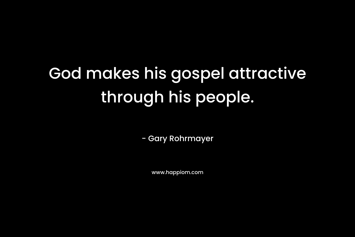 God makes his gospel attractive through his people. – Gary Rohrmayer