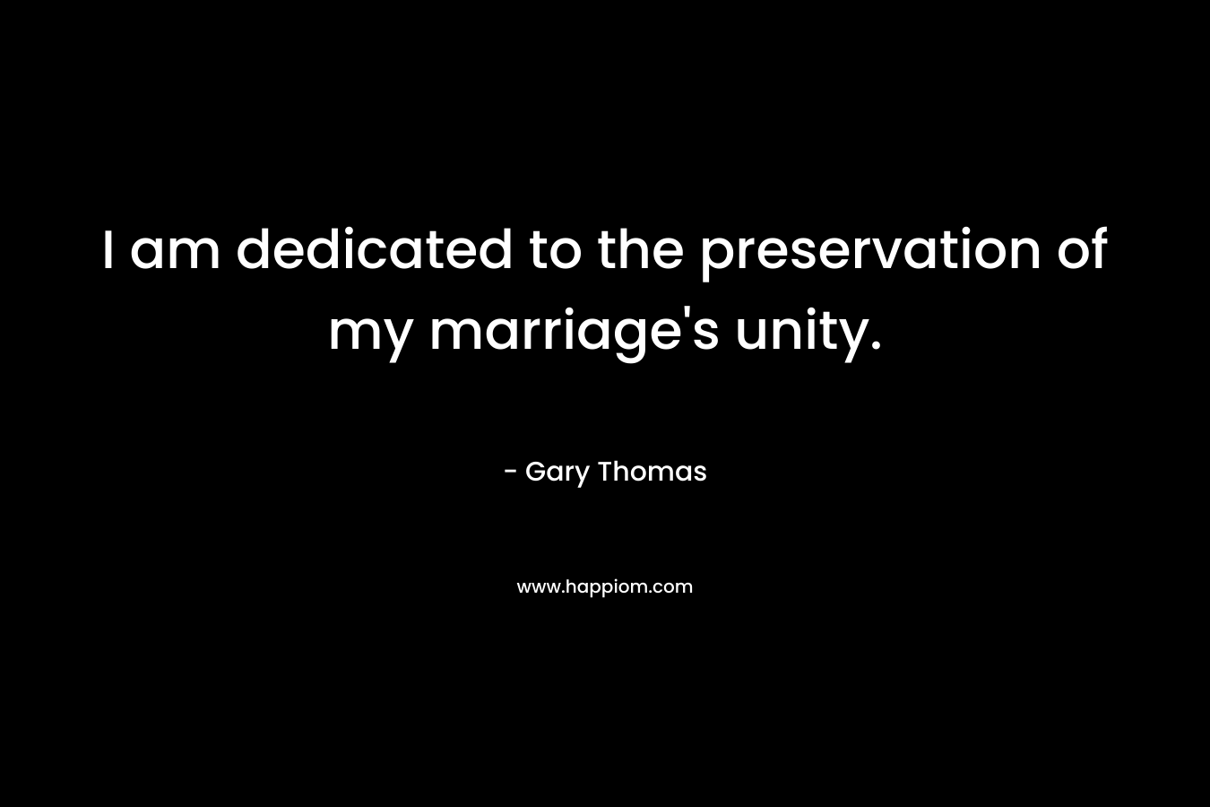 I am dedicated to the preservation of my marriage’s unity. – Gary Thomas