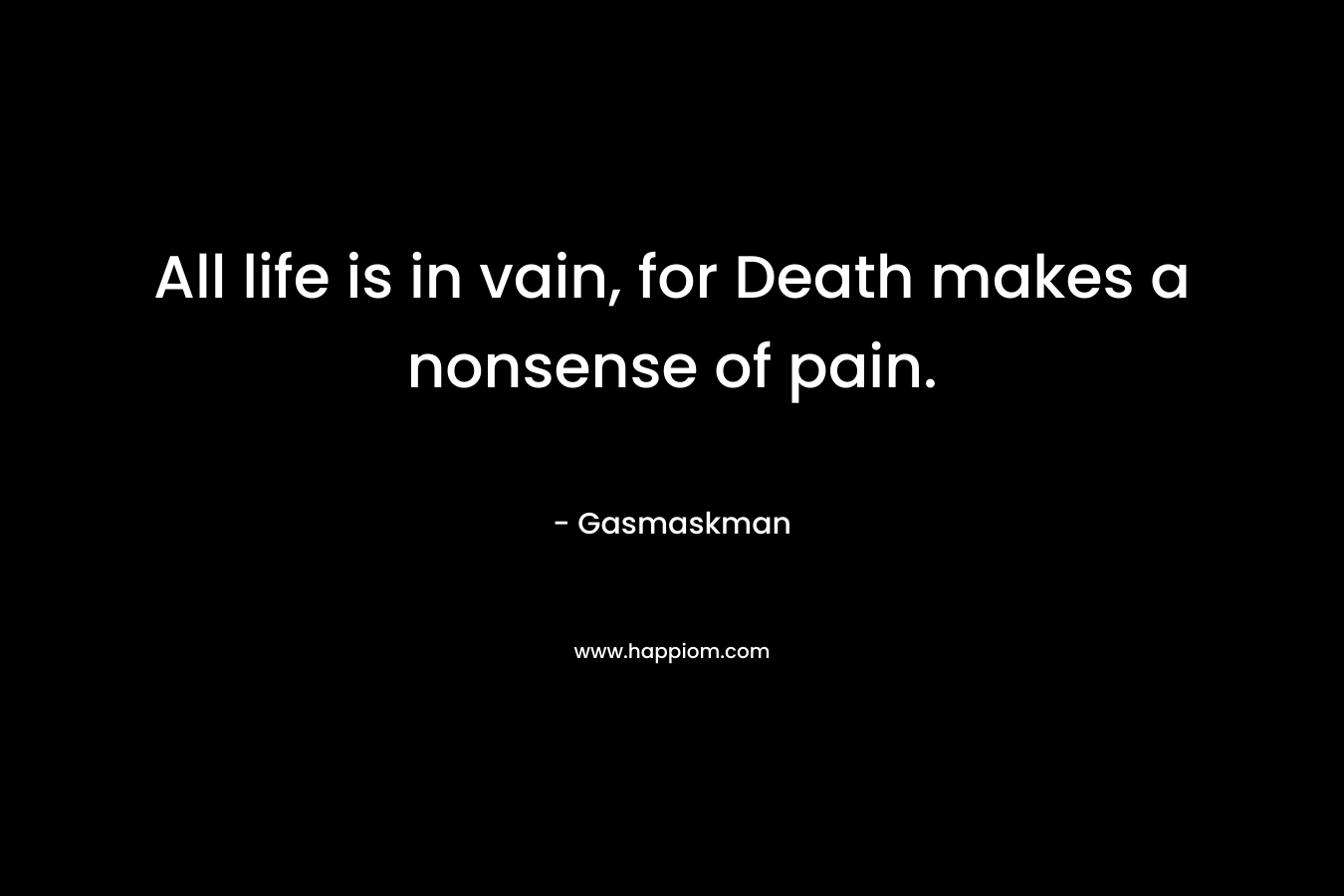 All life is in vain, for Death makes a nonsense of pain. – Gasmaskman