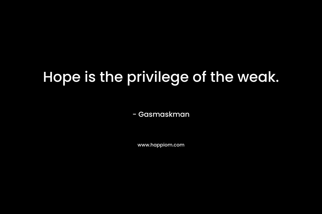 Hope is the privilege of the weak. – Gasmaskman