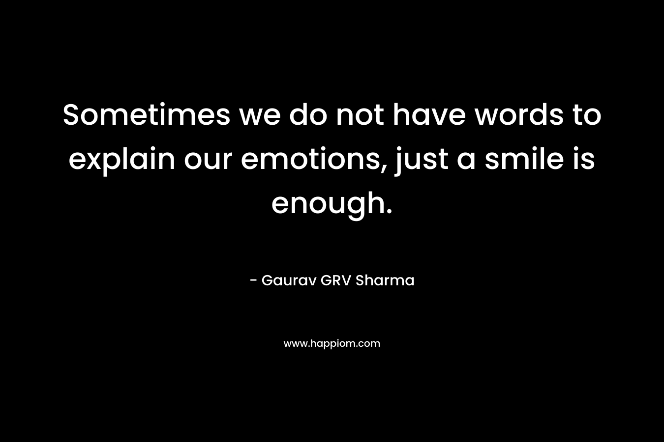 Sometimes we do not have words to explain our emotions, just a smile is enough. – Gaurav GRV Sharma