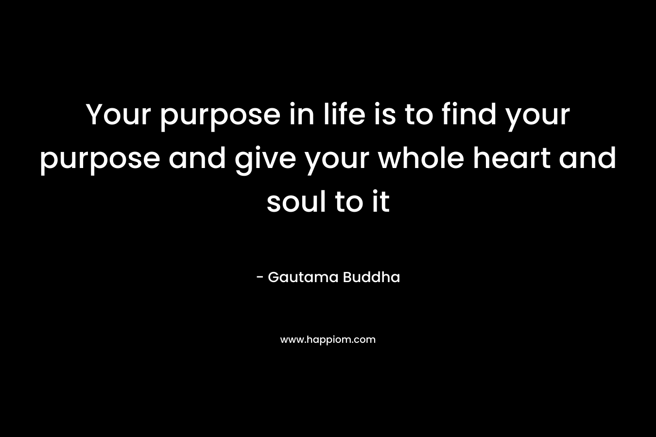 Your purpose in life is to find your purpose and give your whole heart and soul to it