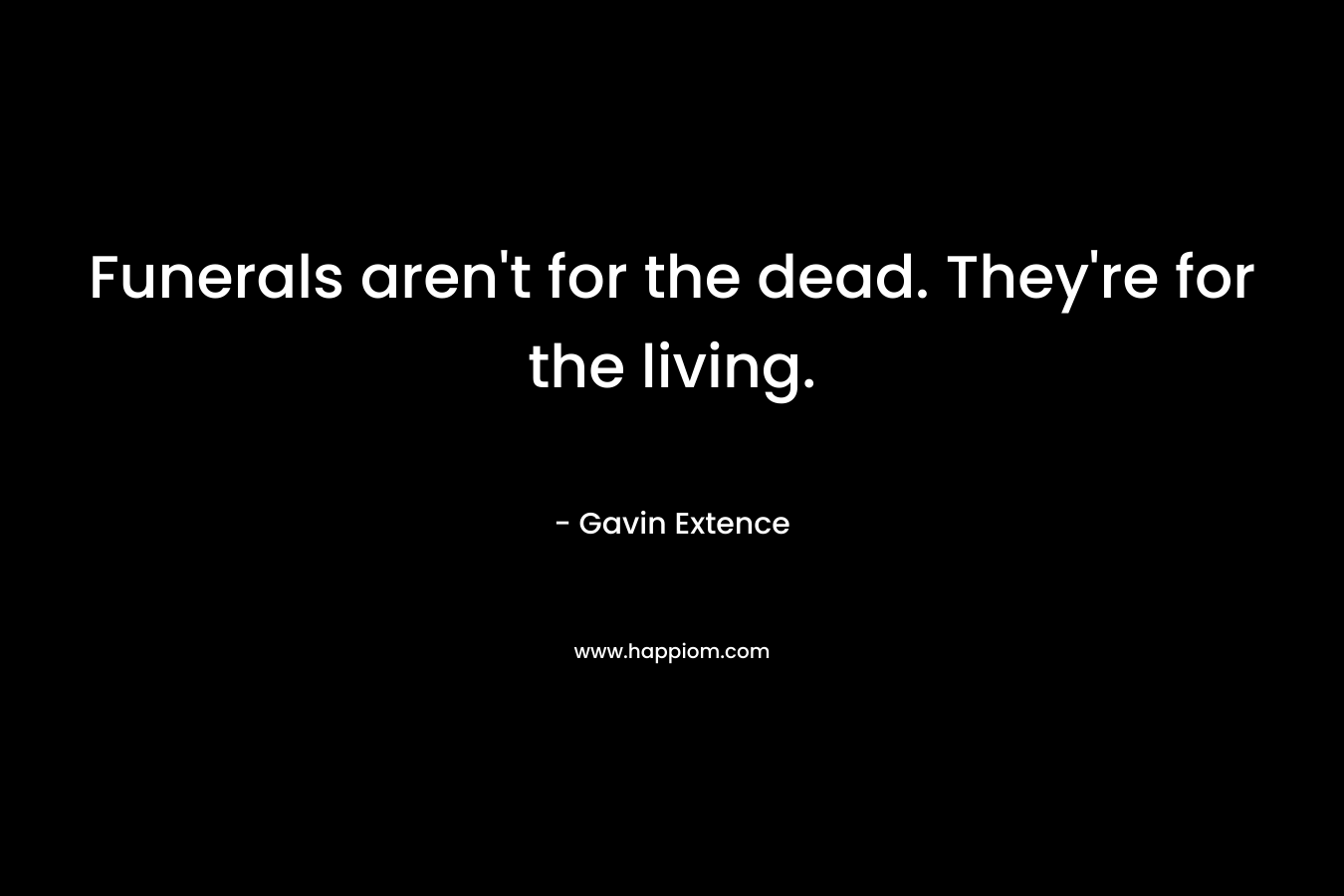 Funerals aren't for the dead. They're for the living.