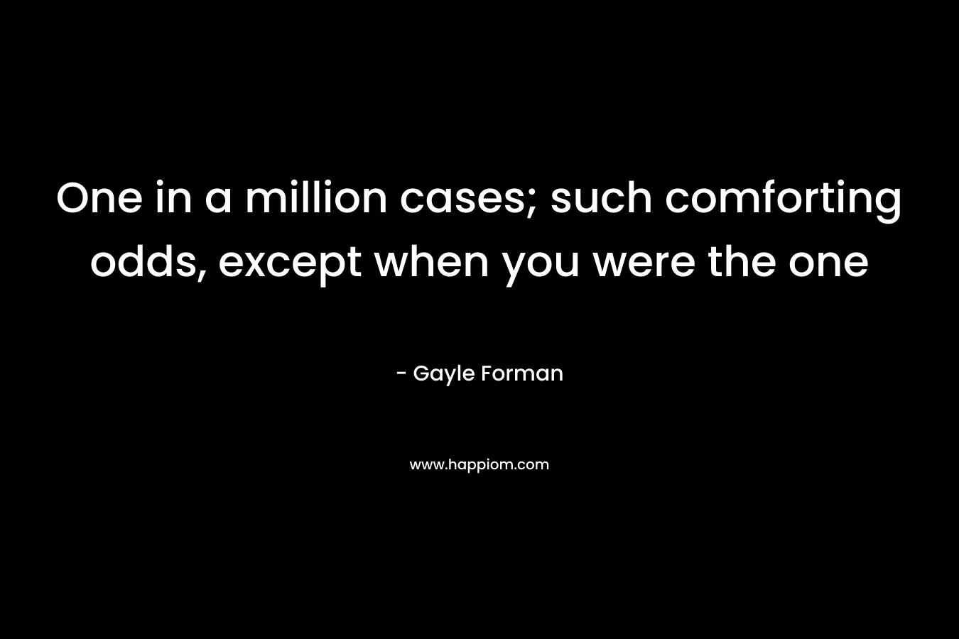 One in a million cases; such comforting odds, except when you were the one