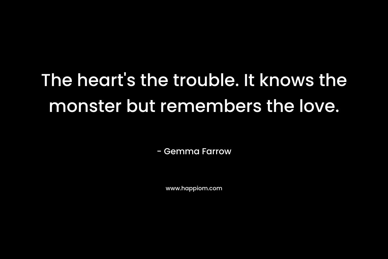 The heart's the trouble. It knows the monster but remembers the love.