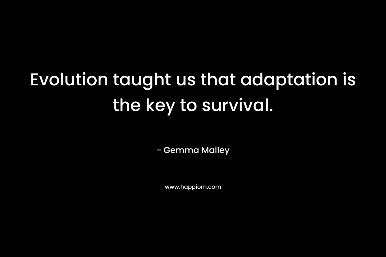 Evolution taught us that adaptation is the key to survival. – Gemma Malley