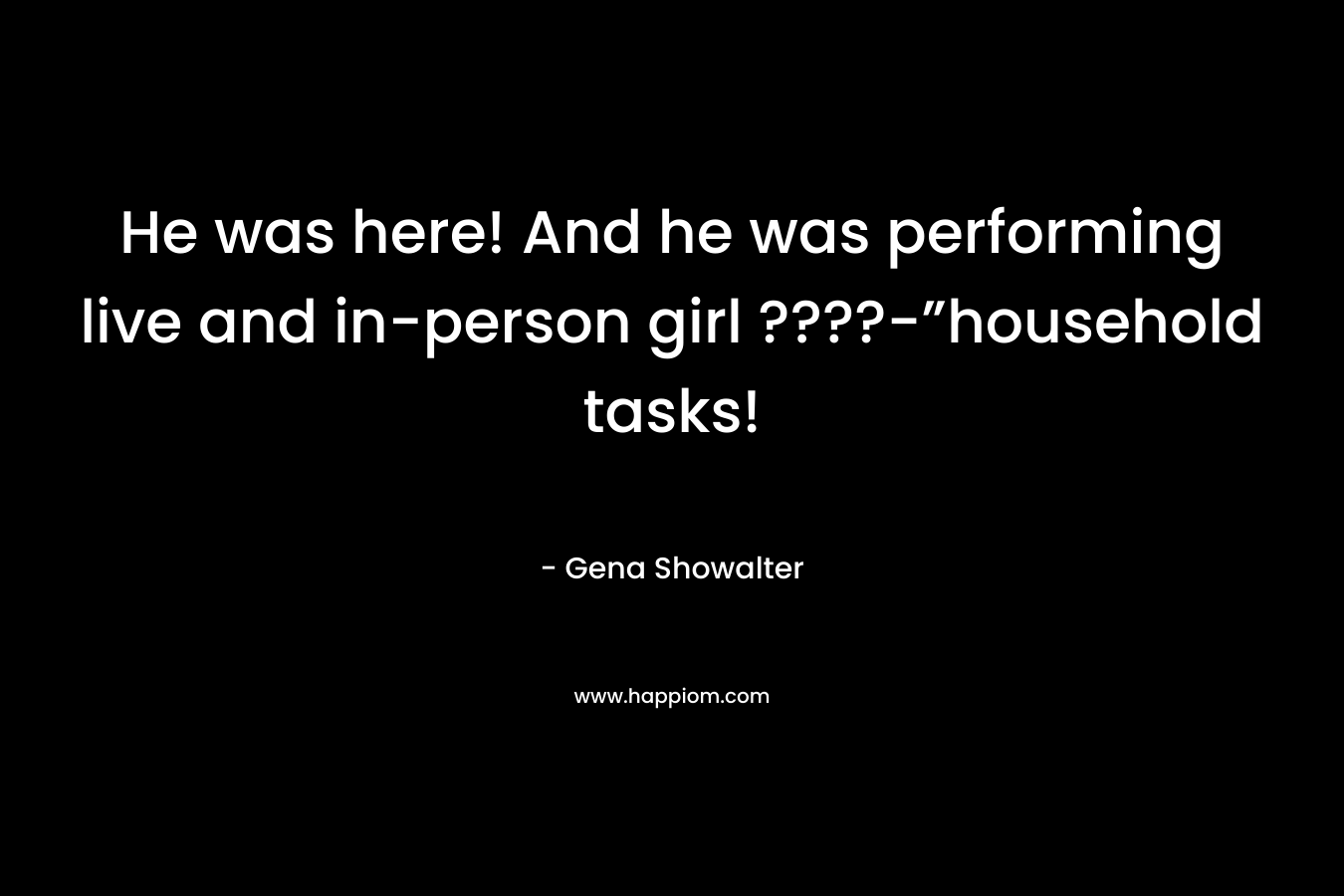 He was here! And he was performing live and in-person girl ????-”household tasks!