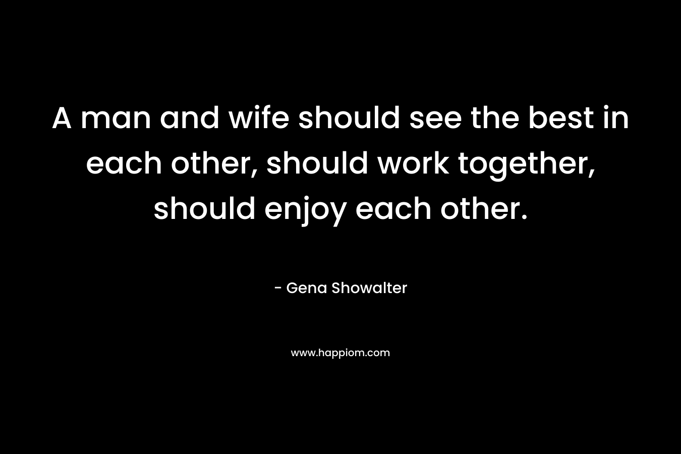 A man and wife should see the best in each other, should work together, should enjoy each other.