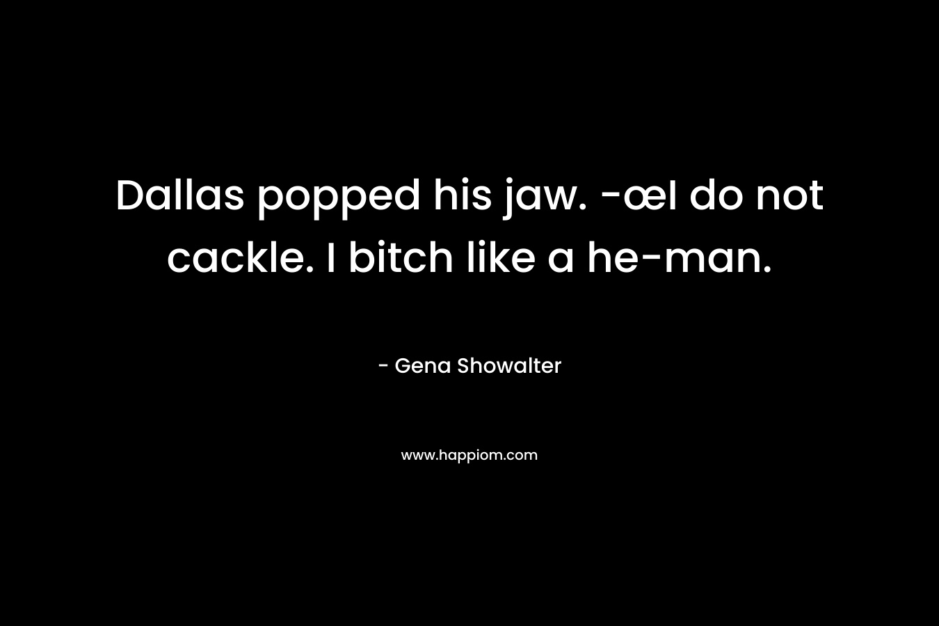 Dallas popped his jaw. -œI do not cackle. I bitch like a he-man. – Gena Showalter