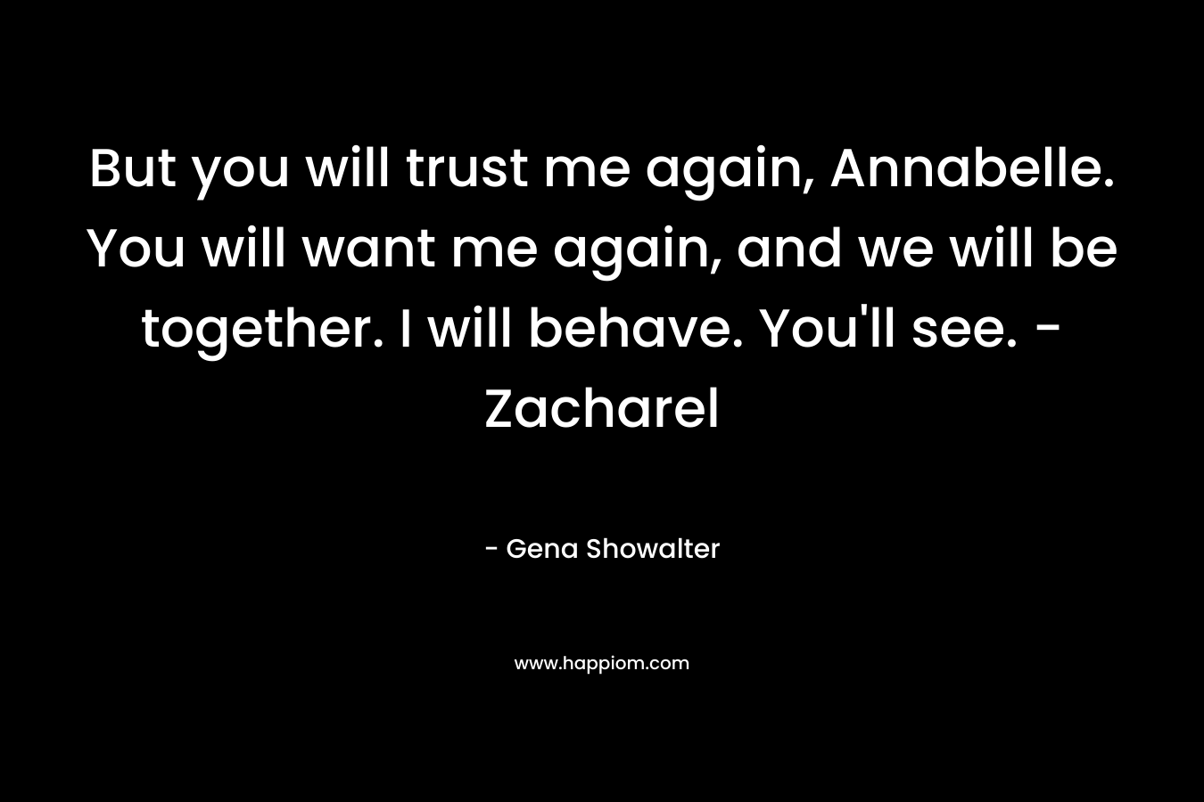But you will trust me again, Annabelle. You will want me again, and we will be together. I will behave. You'll see. - Zacharel