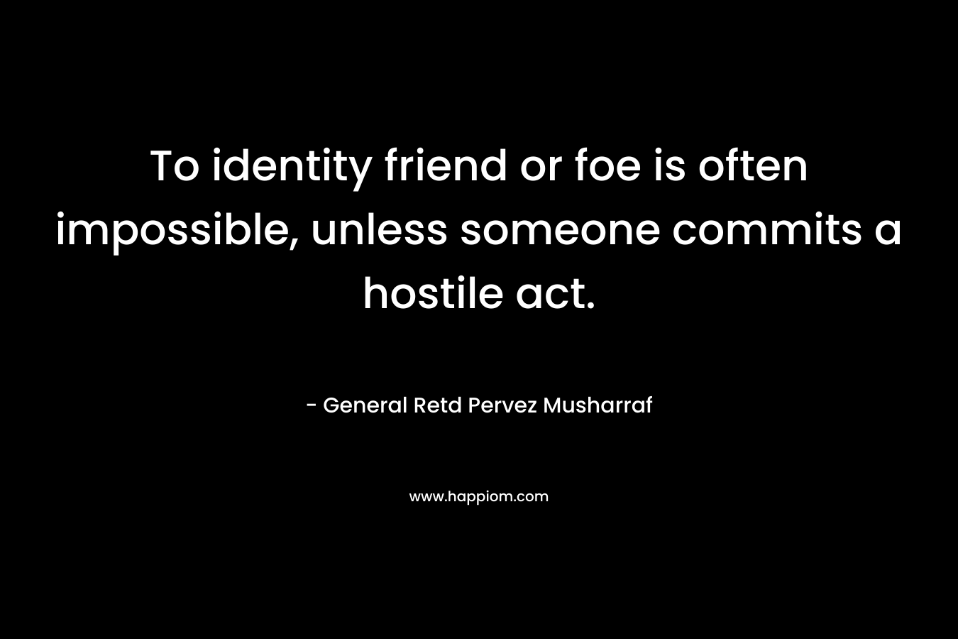 To identity friend or foe is often impossible, unless someone commits a hostile act.