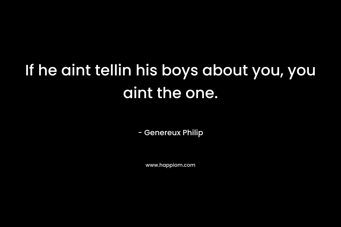 If he aint tellin his boys about you, you aint the one. – Genereux Philip