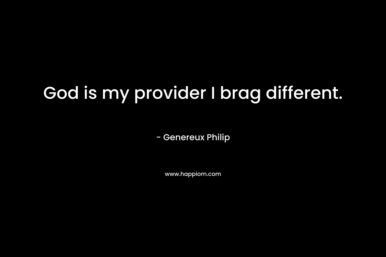 God is my provider I brag different.