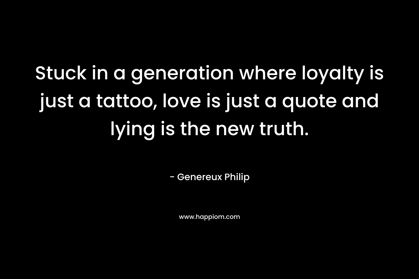 Stuck in a generation where loyalty is just a tattoo, love is just a quote and lying is the new truth. – Genereux Philip