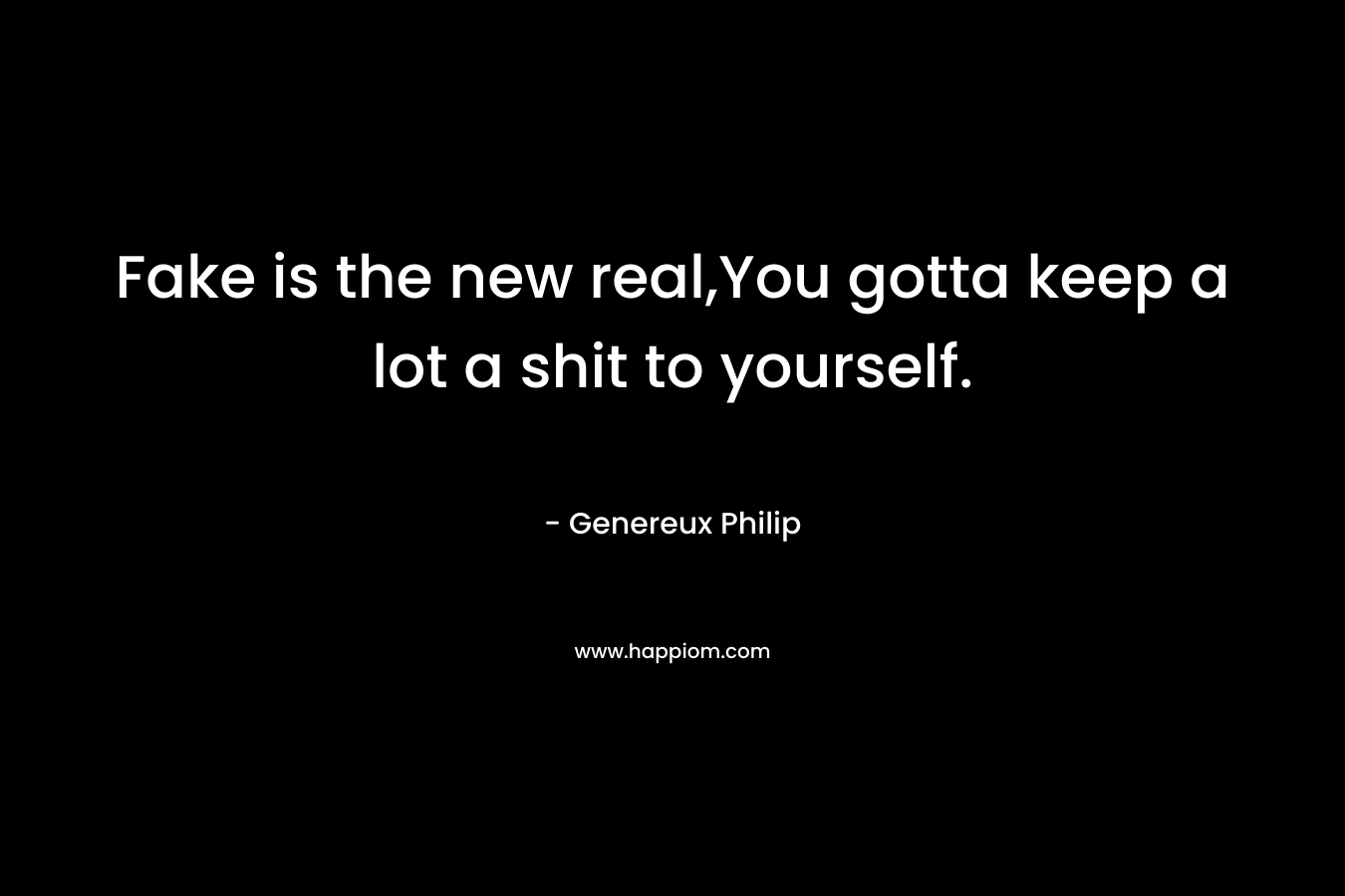 Fake is the new real,You gotta keep a lot a shit to yourself. – Genereux Philip