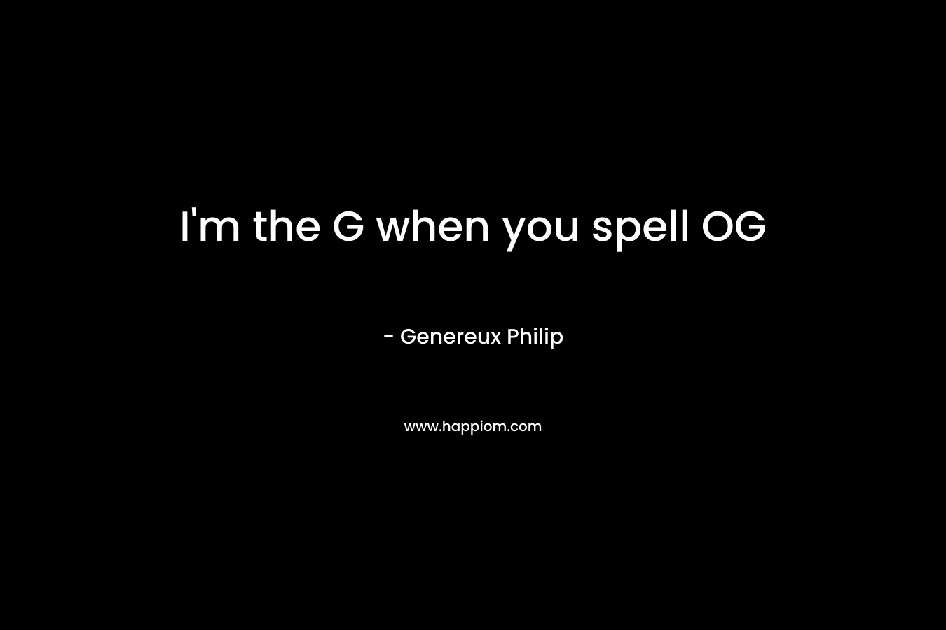 I’m the G when you spell OG – Genereux Philip