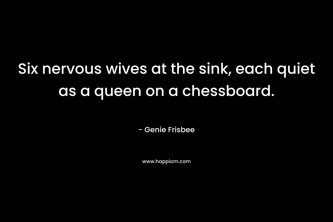 Six nervous wives at the sink, each quiet as a queen on a chessboard.
