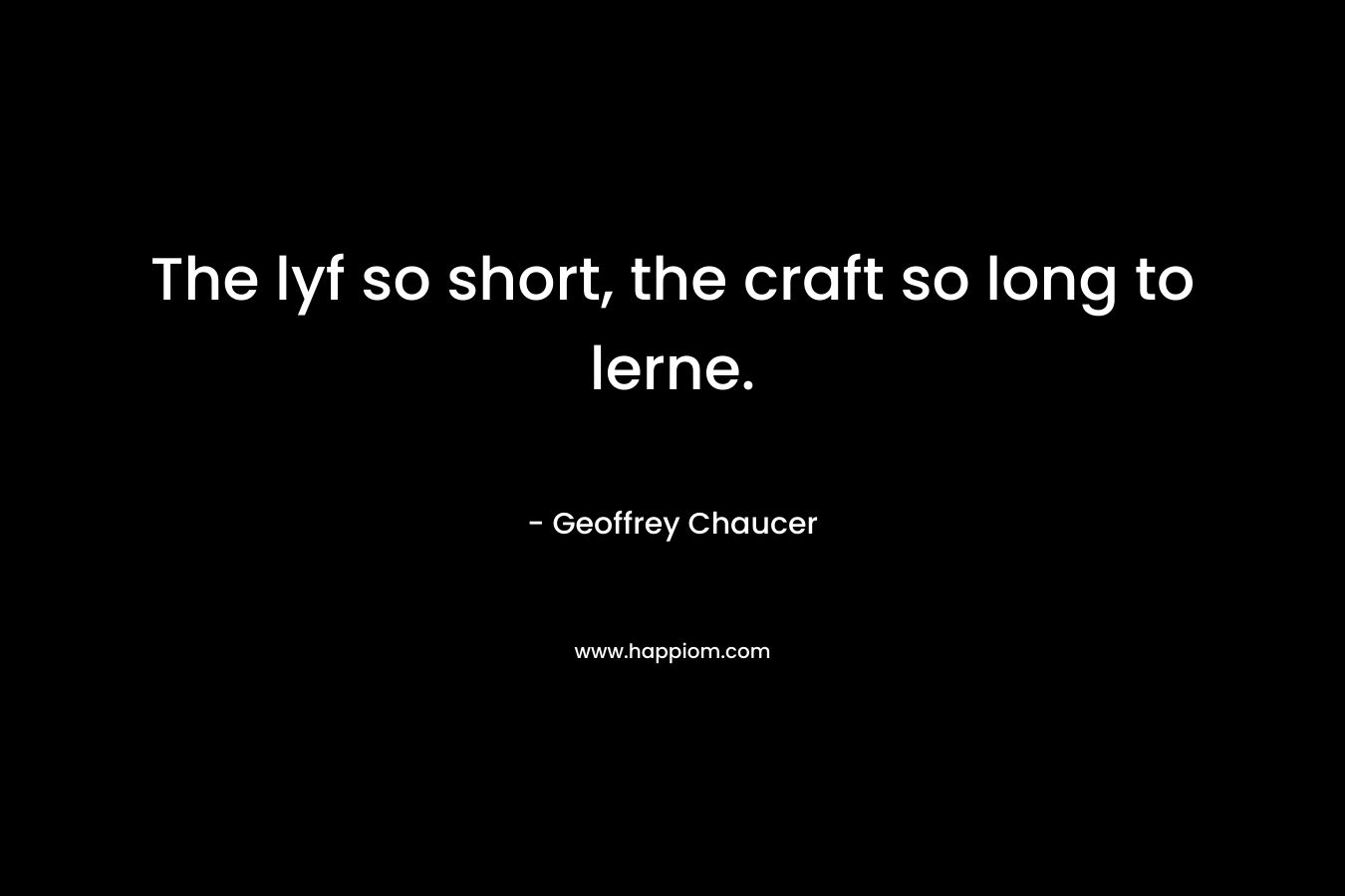 The lyf so short, the craft so long to lerne.