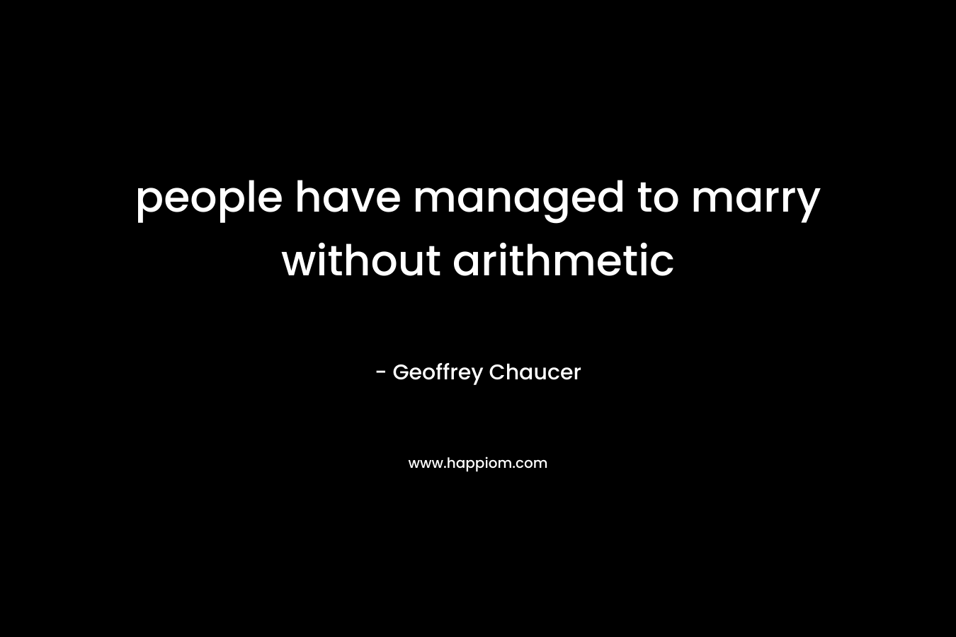 people have managed to marry without arithmetic – Geoffrey Chaucer