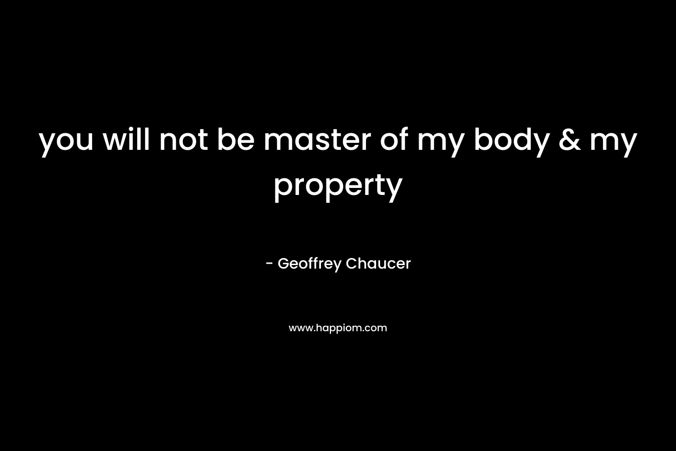 you will not be master of my body & my property – Geoffrey Chaucer