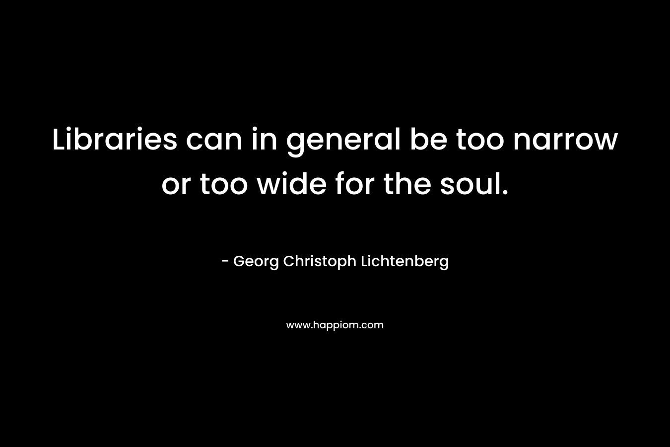 Libraries can in general be too narrow or too wide for the soul.