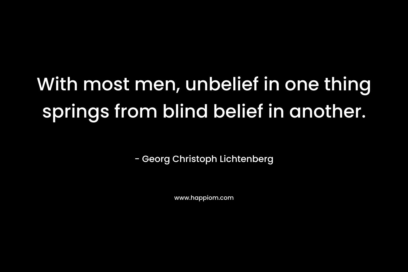 With most men, unbelief in one thing springs from blind belief in another.