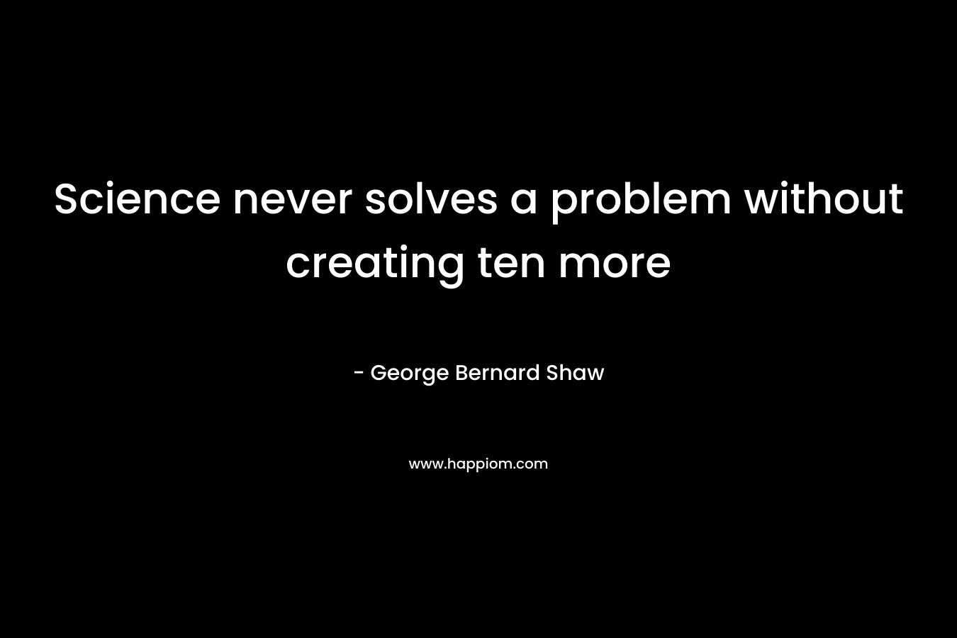 Science never solves a problem without creating ten more