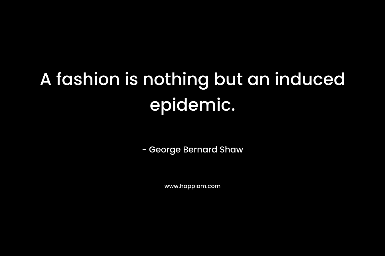A fashion is nothing but an induced epidemic.