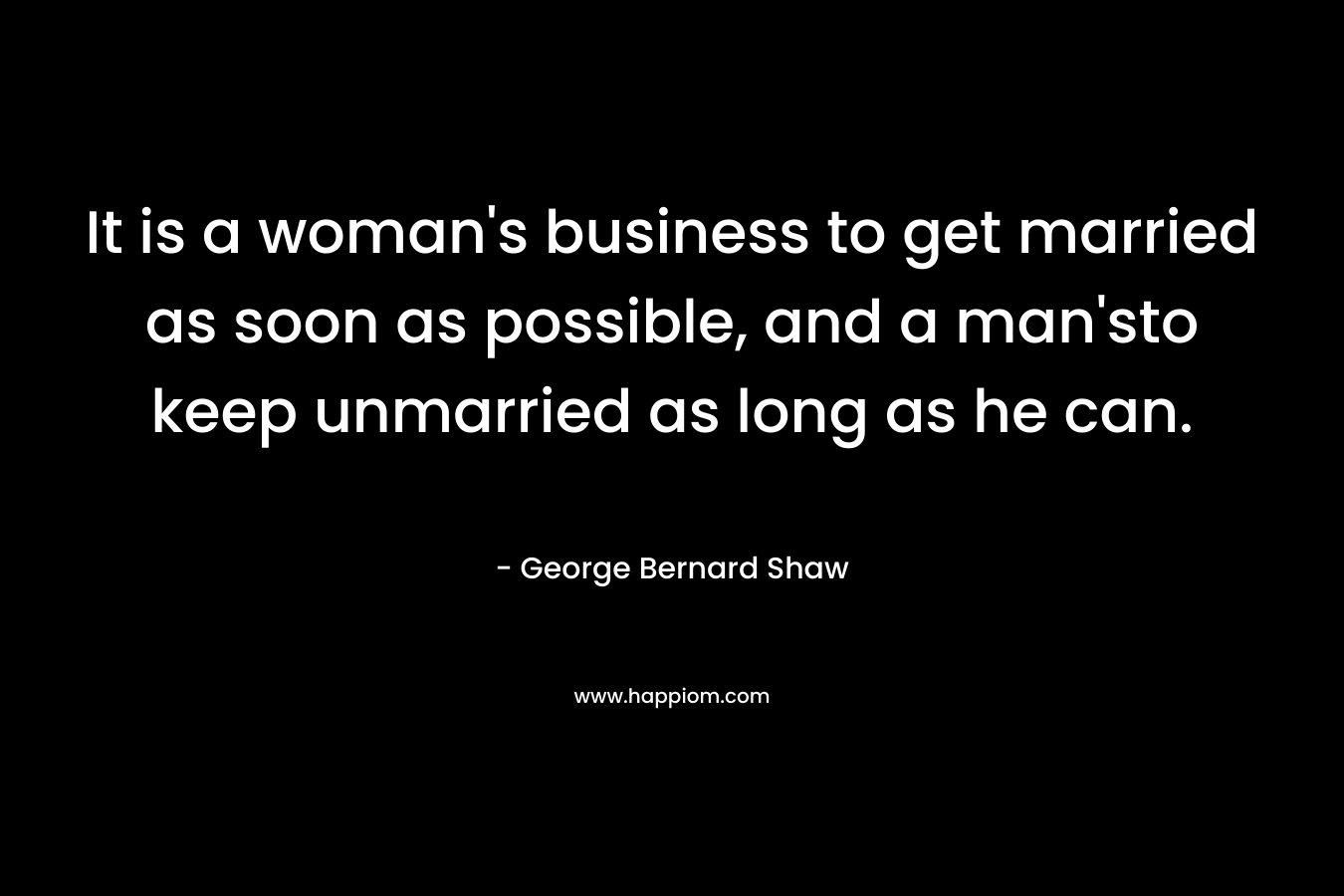 It is a woman's business to get married as soon as possible, and a man'sto keep unmarried as long as he can.