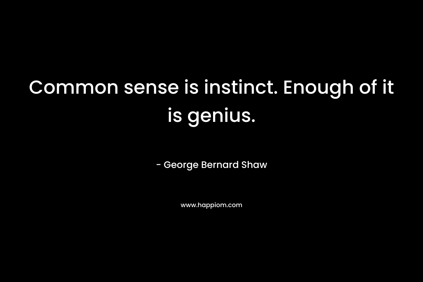 Common sense is instinct. Enough of it is genius.