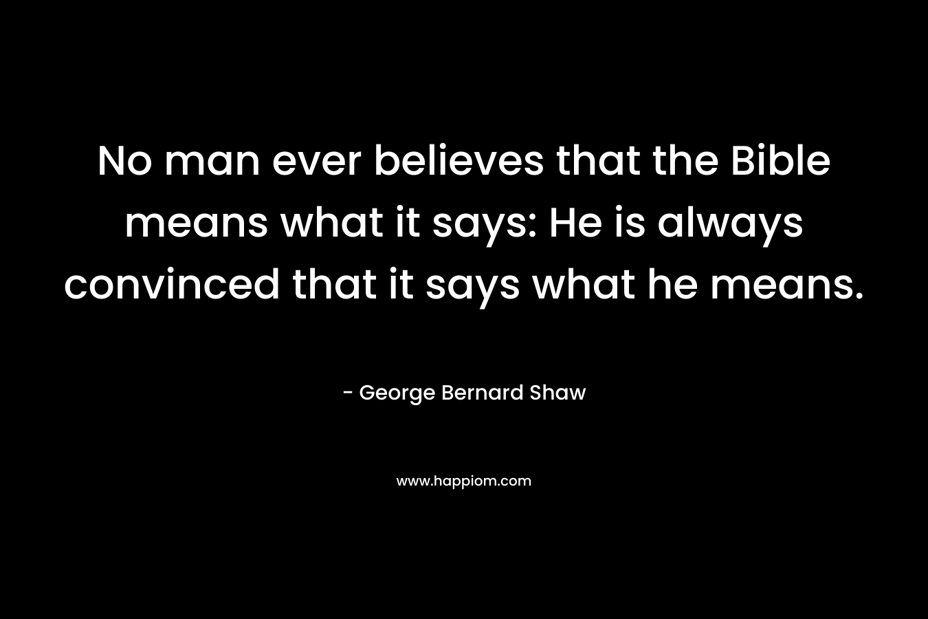 No man ever believes that the Bible means what it says: He is always convinced that it says what he means.
