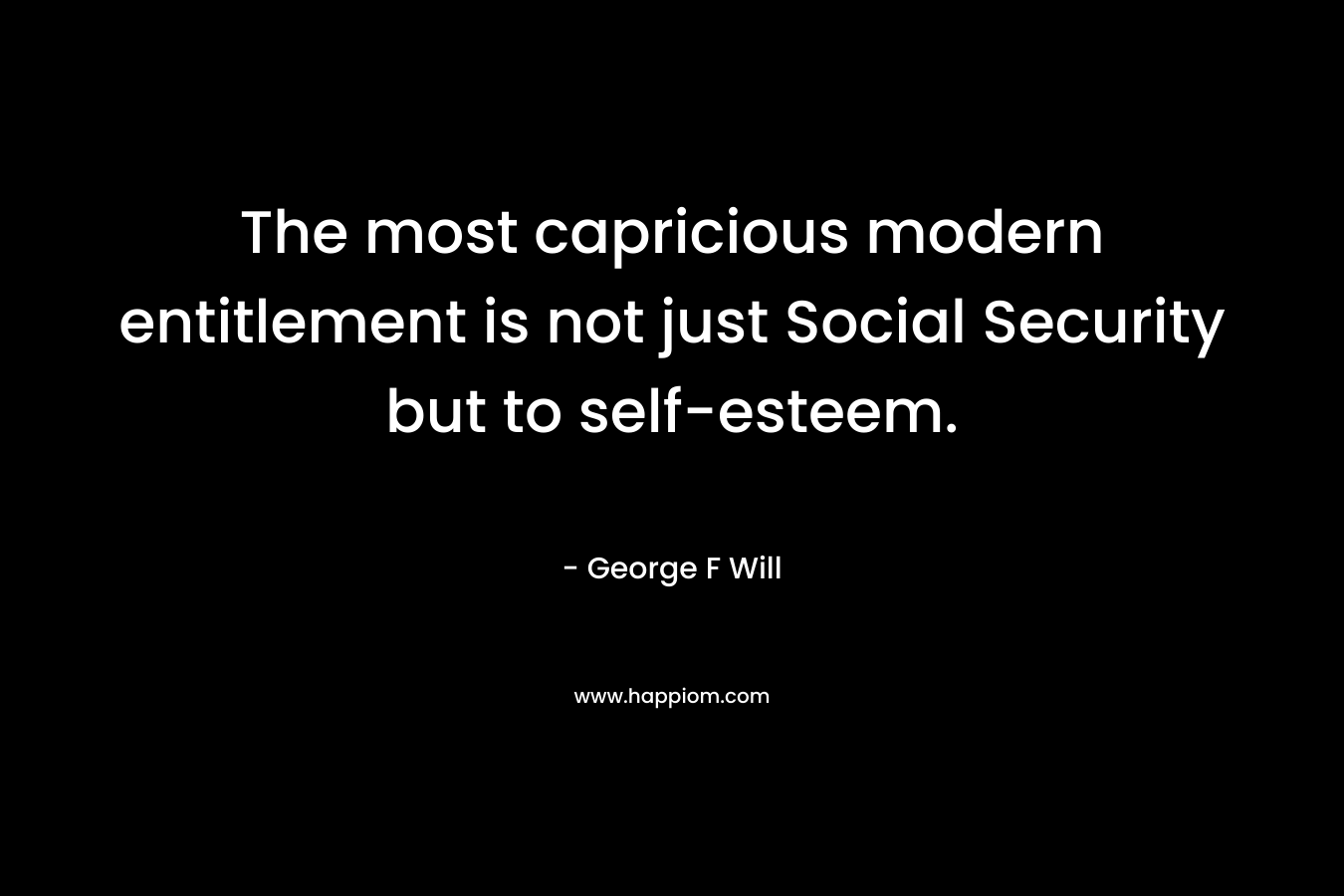 The most capricious modern entitlement is not just Social Security but to self-esteem.