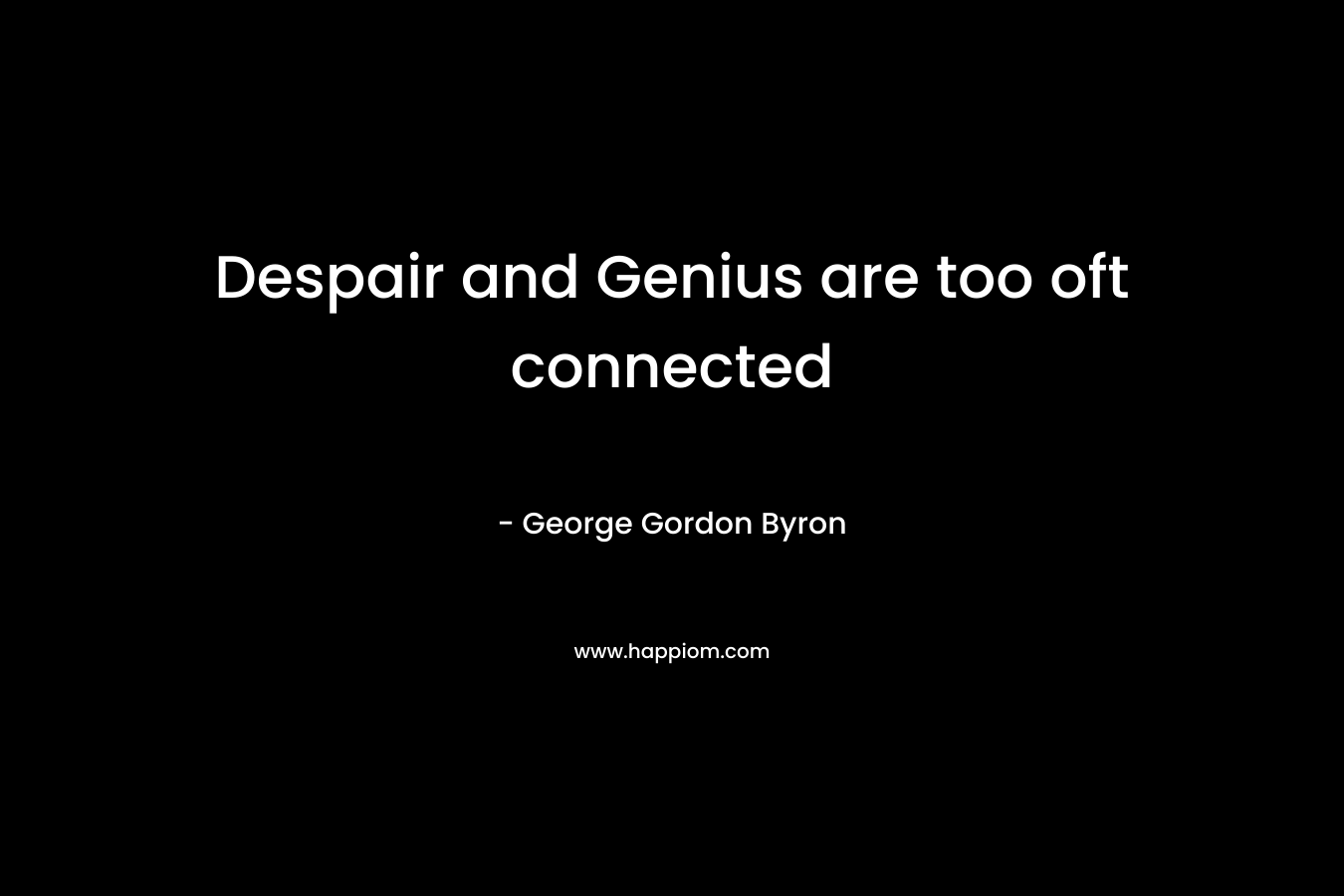 Despair and Genius are too oft connected
