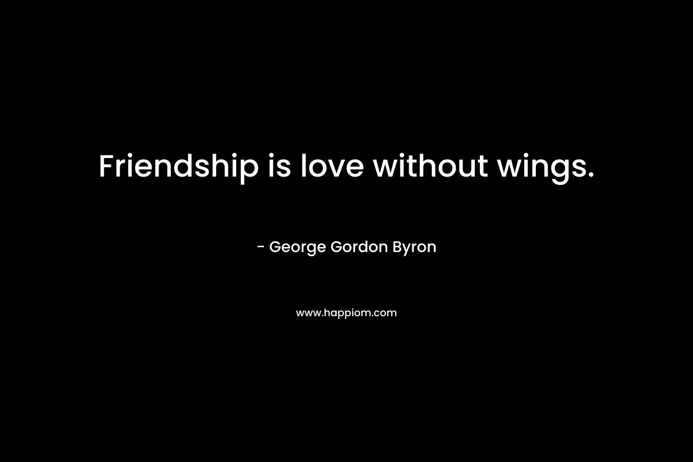 Friendship is love without wings.
