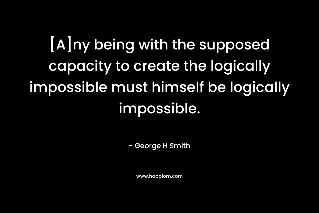 [A]ny being with the supposed capacity to create the logically impossible must himself be logically impossible.