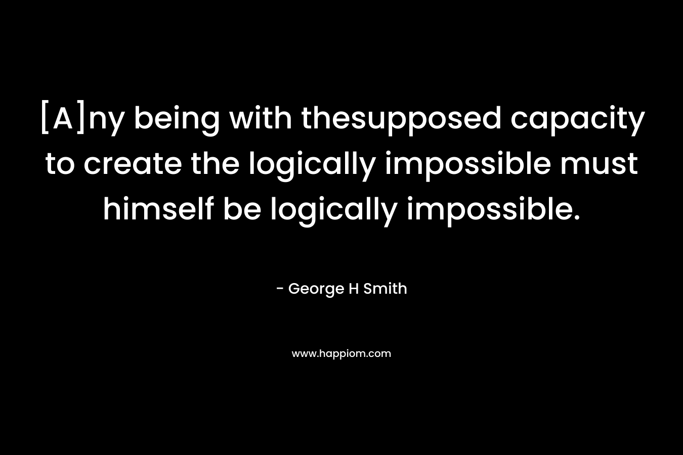 [A]ny being with thesupposed capacity to create the logically impossible must himself be logically impossible.