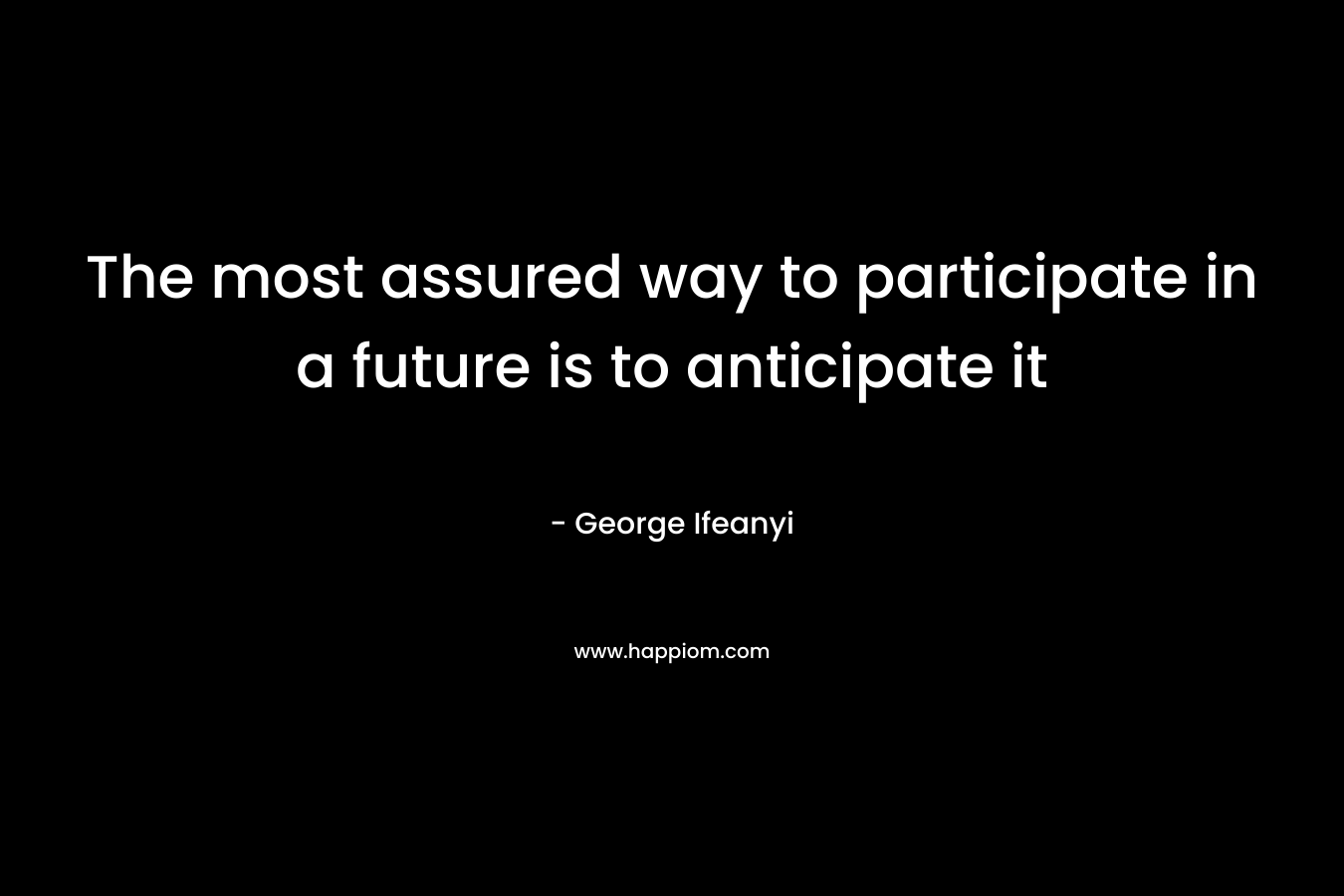 The most assured way to participate in a future is to anticipate it