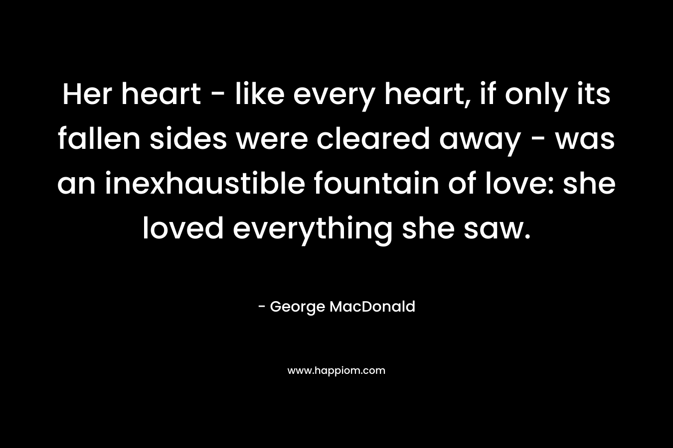 Her heart - like every heart, if only its fallen sides were cleared away - was an inexhaustible fountain of love: she loved everything she saw. 