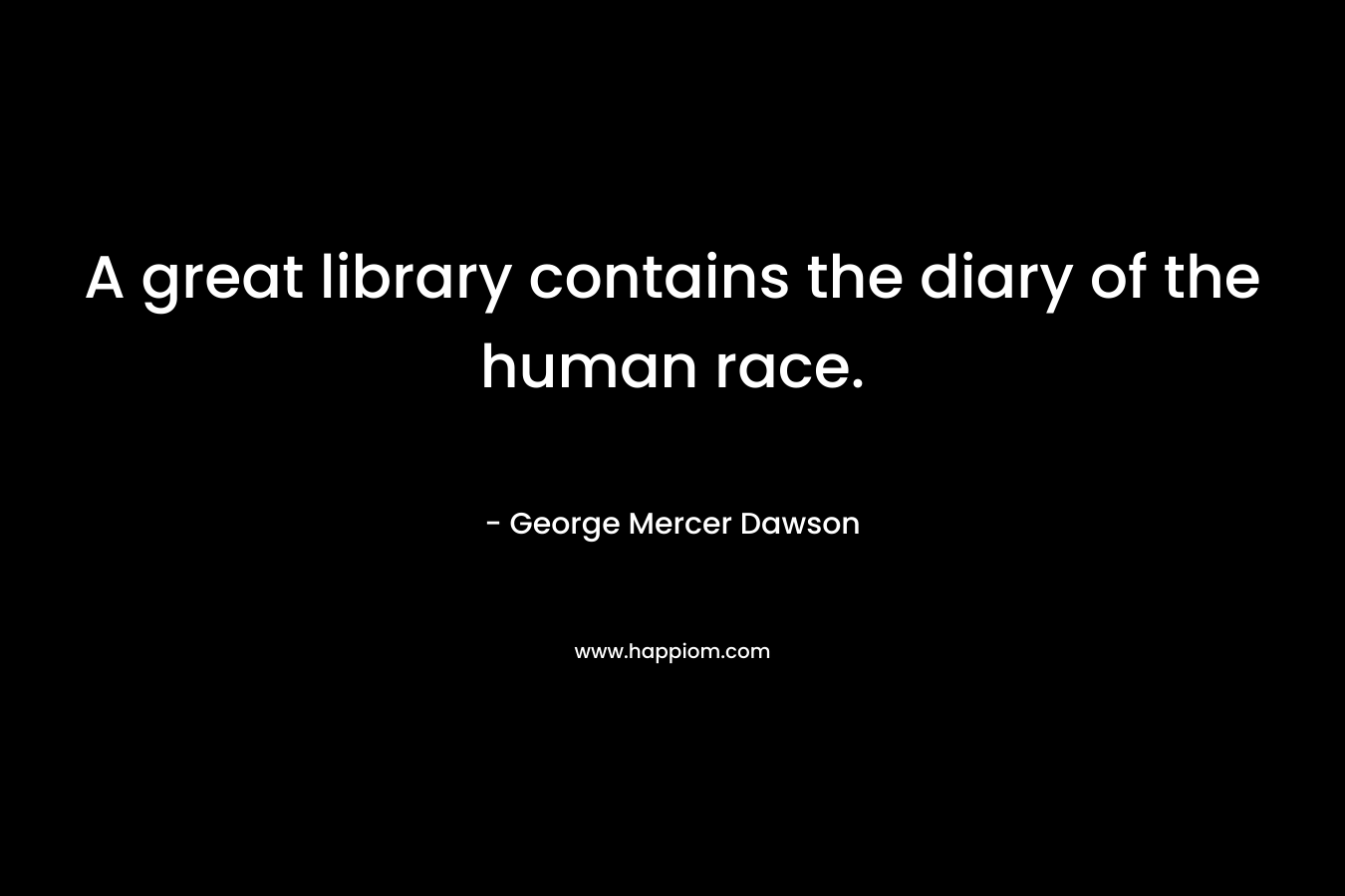 A great library contains the diary of the human race.