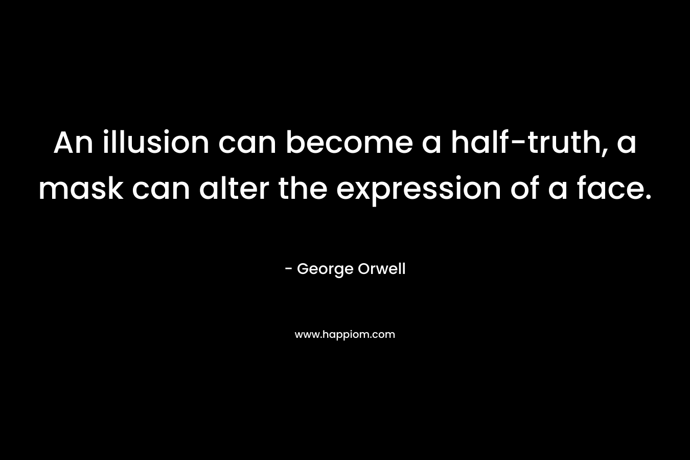 An illusion can become a half-truth, a mask can alter the expression of a face.