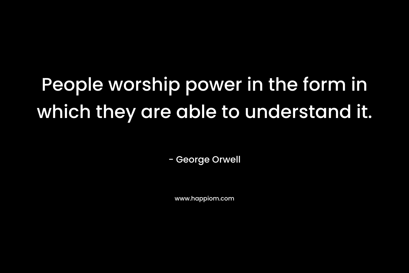 People worship power in the form in which they are able to understand it.