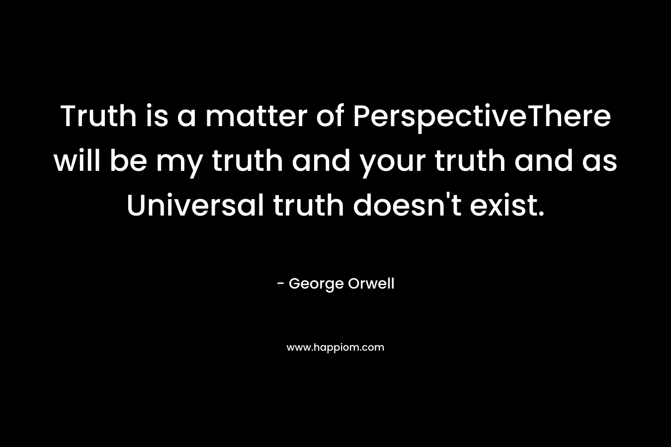 Truth is a matter of PerspectiveThere will be my truth and your truth and as Universal truth doesn't exist.