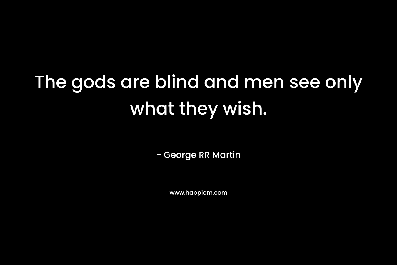 The gods are blind and men see only what they wish.